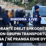Emrat / Trafikimi i emigrantëve drejt Shkodrës / SPAK arreston grupin e transportuesve